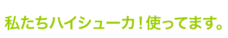 私たちハイシューカ！使ってます