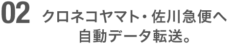 クロネコヤマト・佐川急便へ集荷データを自動転送。